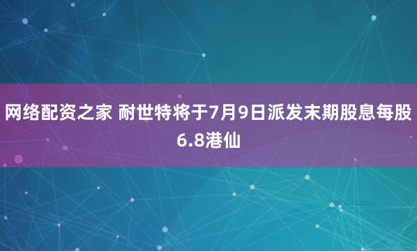 网络配资之家 耐世特将于7月9日派发末期股息每股6.8港仙