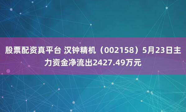 股票配资真平台 汉钟精机（002158）5月23日主力资金净流出2427.49万元