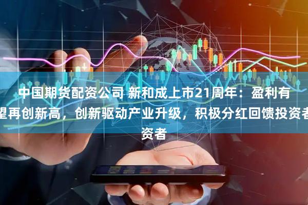 中国期货配资公司 新和成上市21周年：盈利有望再创新高，创新驱动产业升级，积极分红回馈投资者