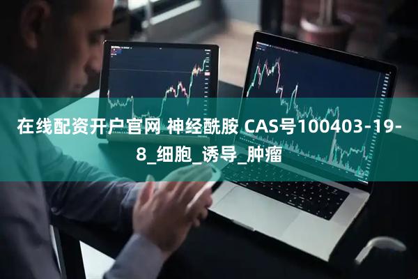 在线配资开户官网 神经酰胺 CAS号100403-19-8_细胞_诱导_肿瘤