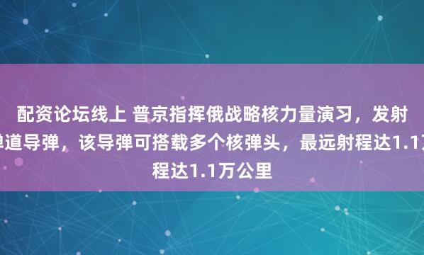 配资论坛线上 普京指挥俄战略核力量演习，发射洲际弹道导弹，该导弹可搭载多个核弹头，最远射程达1.1万公里