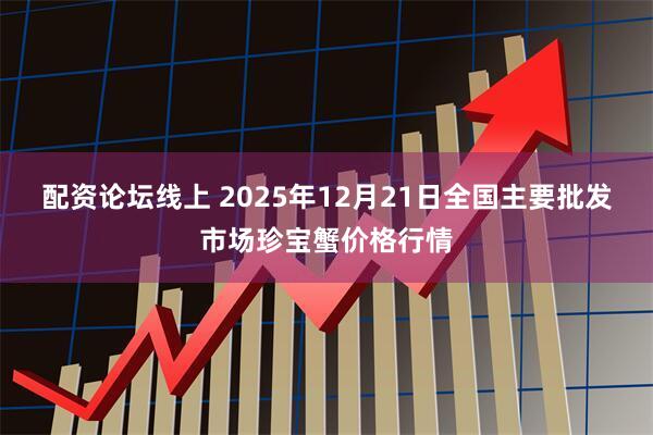 配资论坛线上 2025年12月21日全国主要批发市场珍宝蟹价格行情